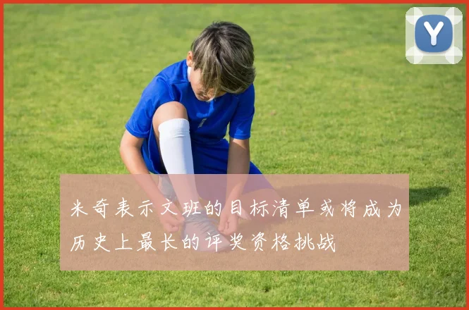 米奇表示文班的目标清单或将成为历史上最长的评奖资格挑战