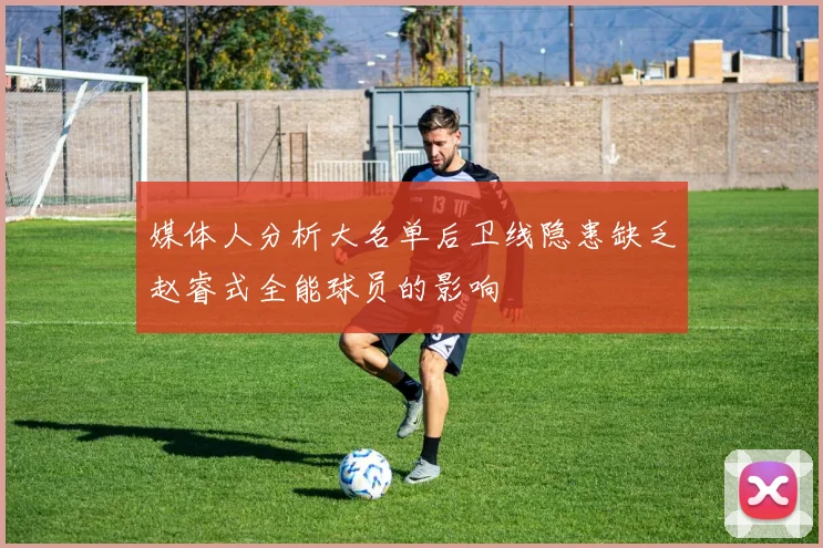 媒体人分析大名单后卫线隐患缺乏赵睿式全能球员的影响
