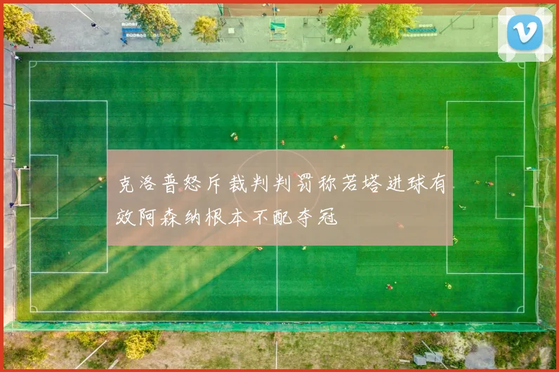 克洛普怒斥裁判判罚称若塔进球有效阿森纳根本不配夺冠