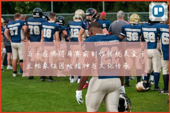 马卡在佛得角赛前制作传统美食卡丘帕象征团结精神与文化传承