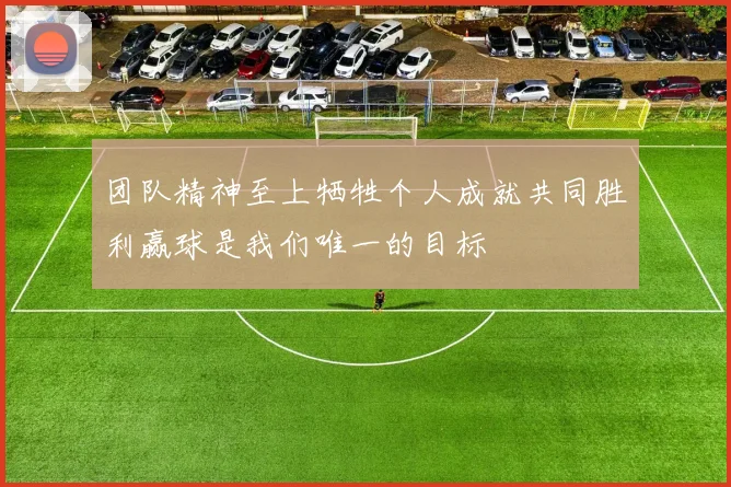 团队精神至上牺牲个人成就共同胜利赢球是我们唯一的目标