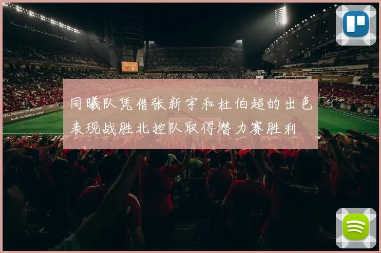 同曦队凭借张新宇和杜伯超的出色表现战胜北控队取得潜力赛胜利
