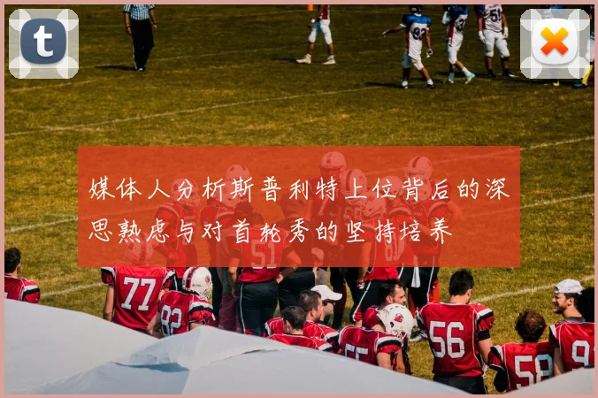 媒体人分析斯普利特上位背后的深思熟虑与对首轮秀的坚持培养