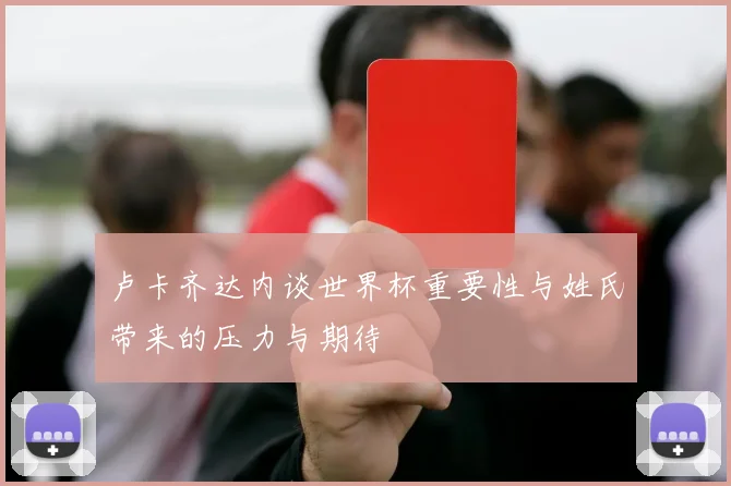 卢卡齐达内谈世界杯重要性与姓氏带来的压力与期待