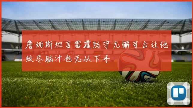 詹姆斯坦言雷霆防守无懈可击让他绞尽脑汁也无从下手