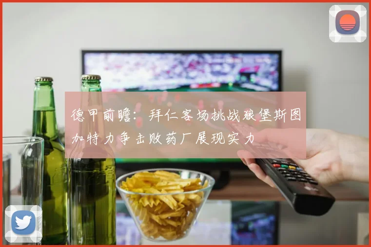 德甲前瞻：拜仁客场挑战狼堡斯图加特力争击败药厂展现实力
