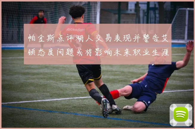 帕金斯点评湖人交易表现并警告艾顿态度问题或将影响未来职业生涯