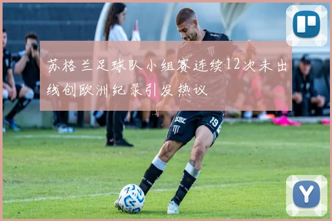 苏格兰足球队小组赛连续12次未出线创欧洲纪录引发热议