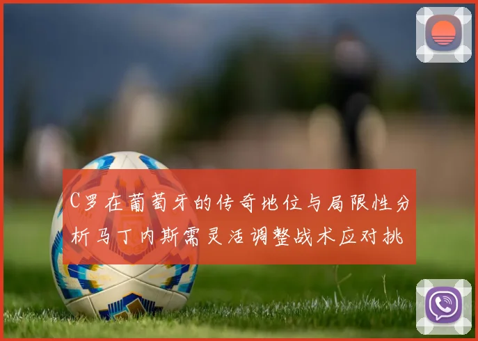 C罗在葡萄牙的传奇地位与局限性分析马丁内斯需灵活调整战术应对挑战