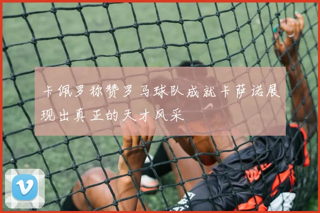 卡佩罗称赞罗马球队成就卡萨诺展现出真正的天才风采