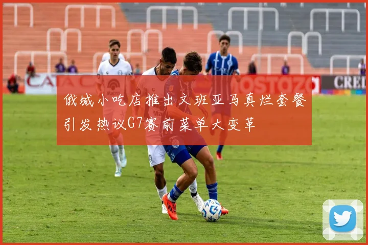 俄城小吃店推出文班亚马真烂套餐引发热议G7赛前菜单大变革