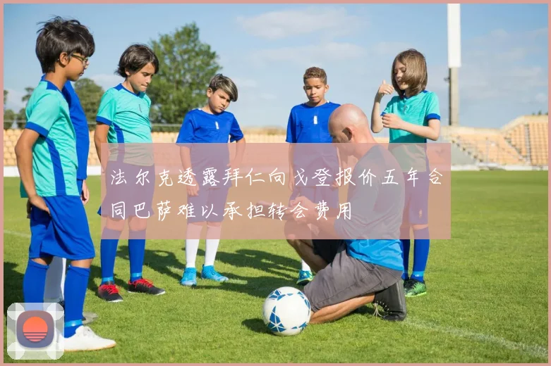法尔克透露拜仁向戈登报价五年合同巴萨难以承担转会费用
