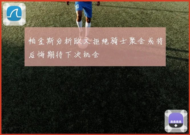 帕金斯分析欧文拒绝骑士聚会或将后悔期待下次机会