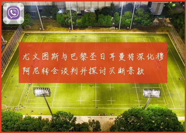 尤文图斯与巴黎圣日耳曼将深化穆阿尼转会谈判并探讨买断条款