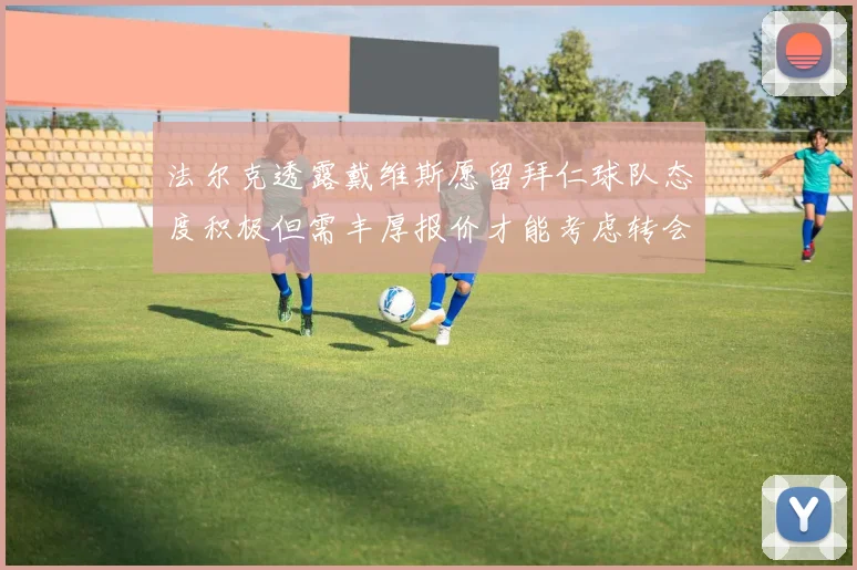 法尔克透露戴维斯愿留拜仁球队态度积极但需丰厚报价才能考虑转会