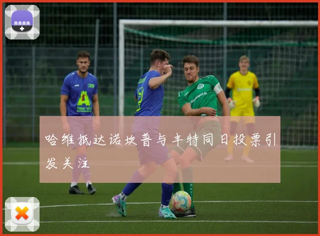 哈维抵达诺坎普与丰特同日投票引发关注